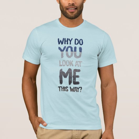 Why do you look at me this way? t-shirt (Voorkant)