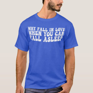 why fall in love when you can fall asleep t-shirt