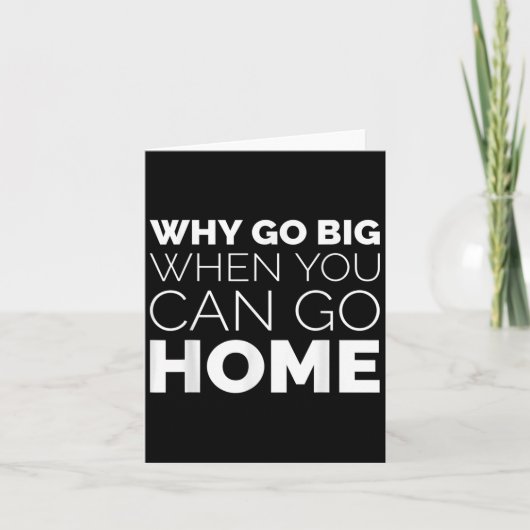 Why Go Big When You Can Go Home Shirt Lazy Sarcast Kaart (Voorkant)