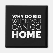 Why Go Big When You Can Go Home Shirt Lazy Sarcast Magneet (Voorkant)