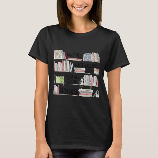 Why Yes I Actually Do Need All These Books Funny B T-shirt (Voorkant)