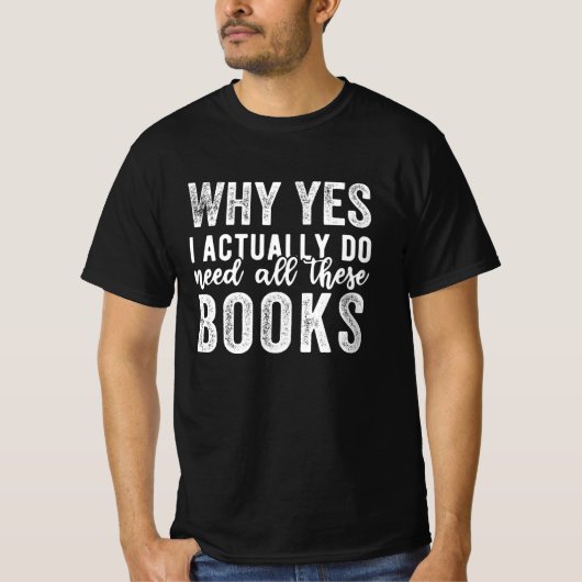 Why Yes, I Actually Do Need All These Books T-shirt (Voorkant)