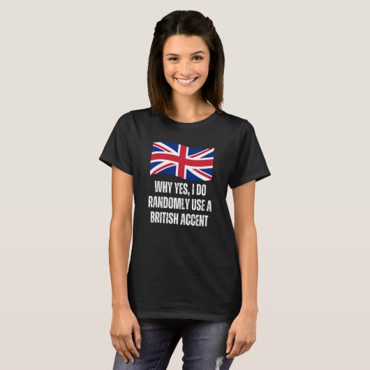 Why Yes I Do Randomly Use A British Accent England T-shirt (Voorkant volledig)