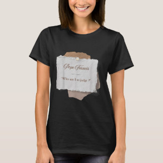 Wie ben ik om paus Franciscus te veroordelen T-shirt