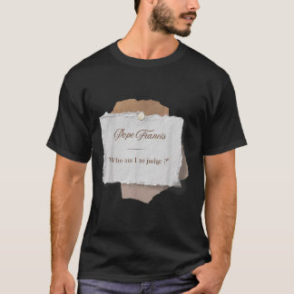 Wie ben ik om paus Franciscus te veroordelen T-shirt