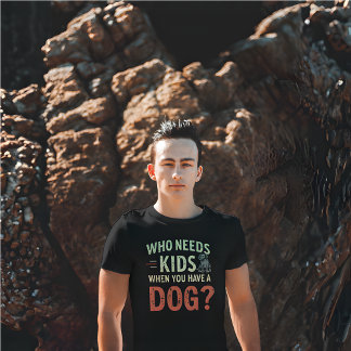 Wie heeft Kinderen nodig als je een hond hebt? T-shirt