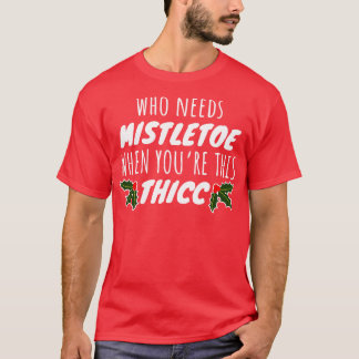 Wie heeft Mistletoe nodig als je zo dik bent T-shirt