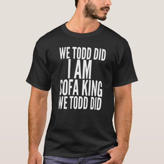 Wij Todd Ik ben Sofa King Wij Todd hebben T Shirt  (Voorkant)