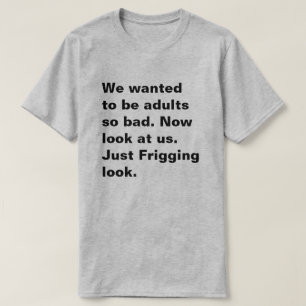 Wij wilden zo slechte volwassenen zijn. Nu bekijk T-shirt