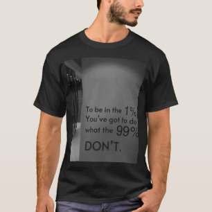 “Wil je in de 1% zitten? Doe dan wat de 99% niet d T-shirt
