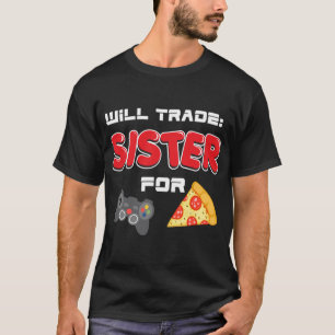 will trade sister for video games and Pizza T-shirt