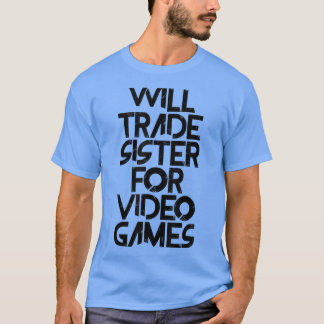 Will Trade Sister for Video Games T-shirt