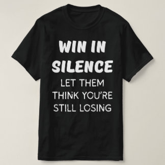 WIN IN STILTE EN LAAT ZE DENKEN DAT JE NOG STEEDS  T-SHIRT