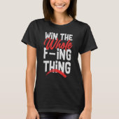 Win The Whole F ing Thing 1 T-shirt (Voorkant)