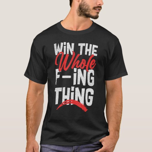 Win The Whole F ing Thing 1 T-shirt (Voorkant)
