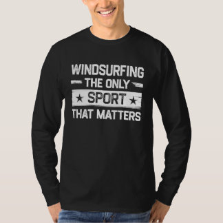Windsurfing the Only Sport That Matters Windsurfer T-shirt