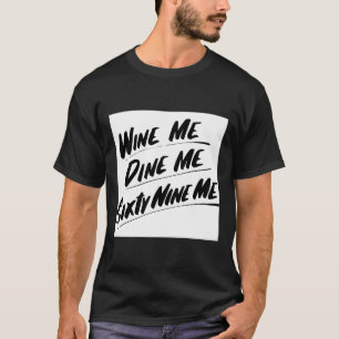 Wine Me Dine Me Sixty Nine Me T-shirt