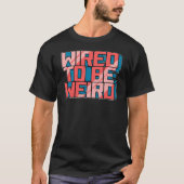 Wired to be Weird Weirdo Robot Geek Robotic Wires T-shirt (Voorkant)