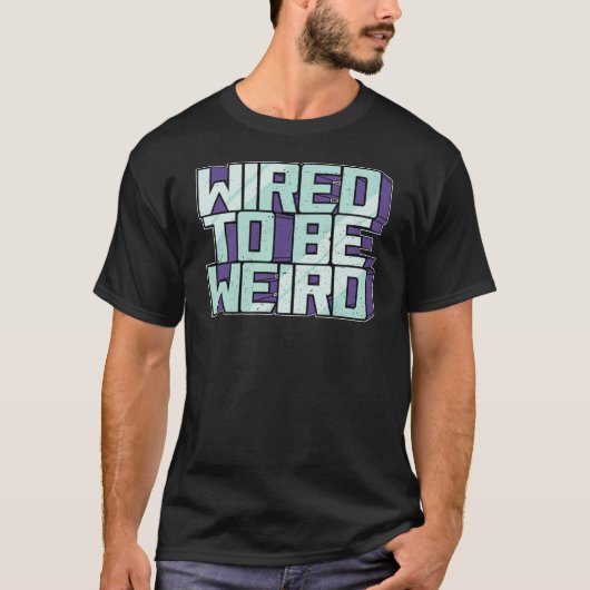Wired to be Weird Weirdo Robot Geek Robotic Wires T-shirt (Voorkant)