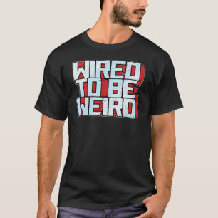 Wired to be Weird Weirdo Robot Geek Robotic Wires T-shirt
