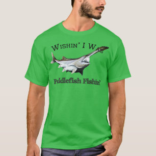 Wishin I was Paddlefish Fishing T-shirt
