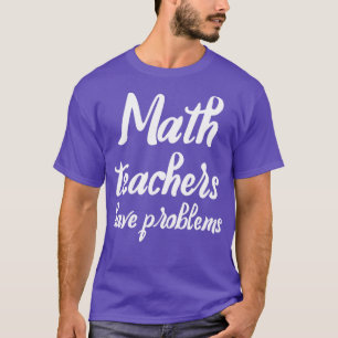 Wiskunde docenten hebben problemen Funny gift voor T-shirt