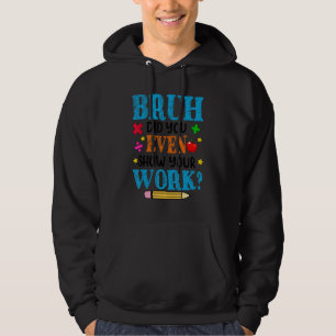 Wiskunde leraar Bruh heeft je zelfs je werk Show Hoodie