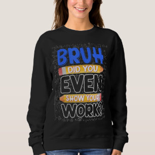 Wiskunde leraar Bruh heeft je zelfs je werk Show Trui