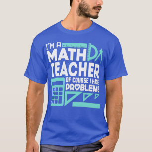 Wiskunde leraar en ik hebben problemen t-shirt