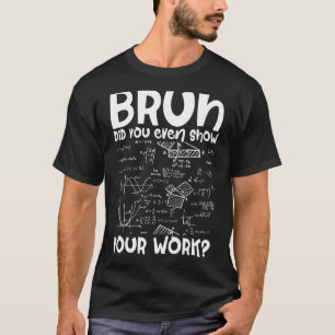 Wiskundige Bruh, je hebt zelfs je werk Show alg T-shirt