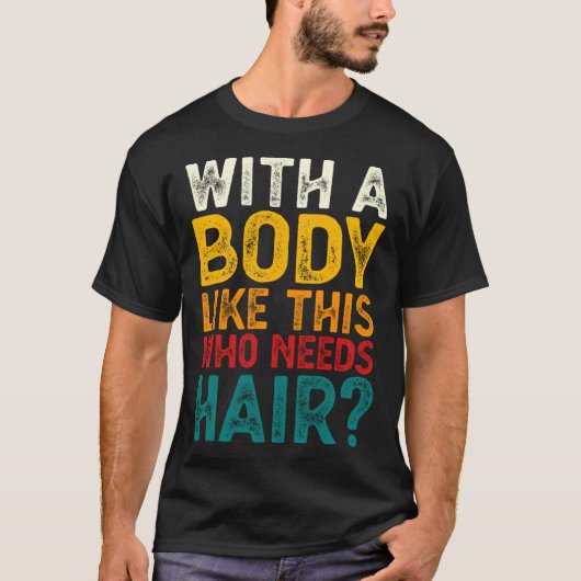 With A Body Like This Who Needs Hair  Bald Men  1 T-shirt (Voorkant)