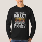 Without Ballet What's The Pointe Dance Dancer Ball T-shirt (Voorkant)
