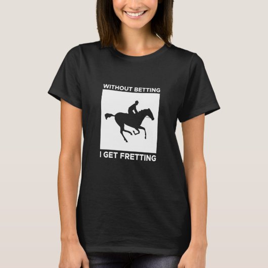 Without Betting I Get Fretting Horse Racing Bettin T-shirt (Voorkant)