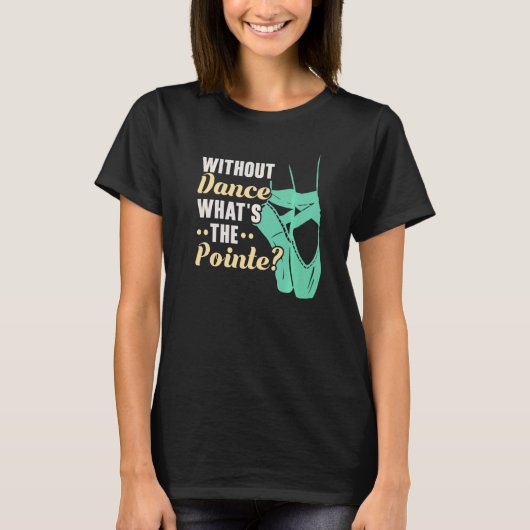 Without Dance What's The Pointe Ballerina Ballet D T-shirt (Voorkant)