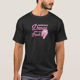 Without Dance Whats The Pointe Classical Ballet Da T-shirt