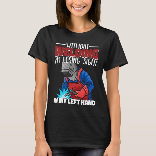 Without welding I am losing sight in my hand Welde T-shirt (Voorkant)