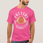 Wo Pottery Makes The World Go Round Pottery Cerami T-shirt (Voorkant)