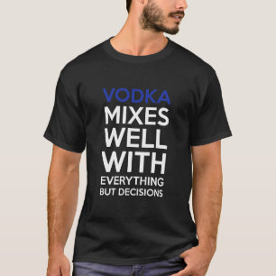 Wodka vermengt goed met alles behalve beslissingen t-shirt