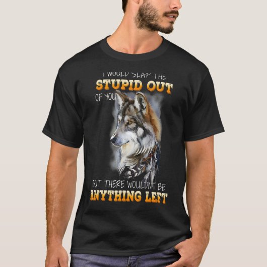 Wolf dat ik de stommerik uit je zou halen t-shirt (Voorkant)