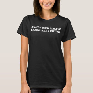 Women Who Behave Rarely Make History T-shirt