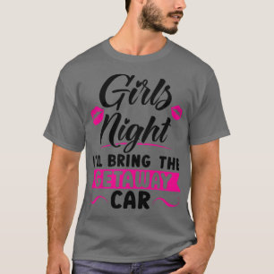 Womens Girls night Ill bring the getaway car party T-shirt