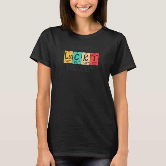Womens I Feel Lucky Periodically Periodic Table  F T-shirt (Voorkant)