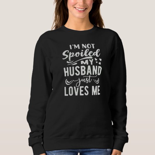 Womens I'm Not Spoiled My Husband Just Loves Me Fu Trui (Voorkant)
