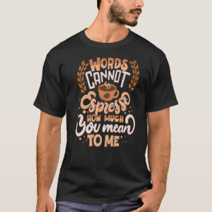 Woorden kunnen niet uitweiden hoeveel je voor mij t-shirt