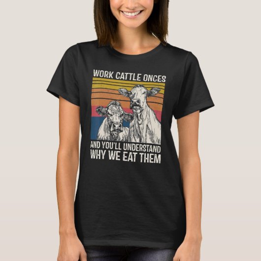 Work Cattle Once And You'll Understand Why We Eat  T-shirt (Voorkant)