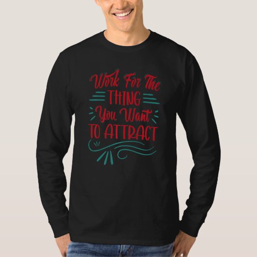 Work For The Thing You Want To Attract  Inspiratio T-shirt (Voorkant)