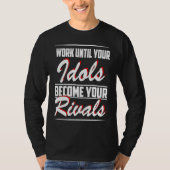 Work until your idols become your rivals t-shirt (Voorkant)
