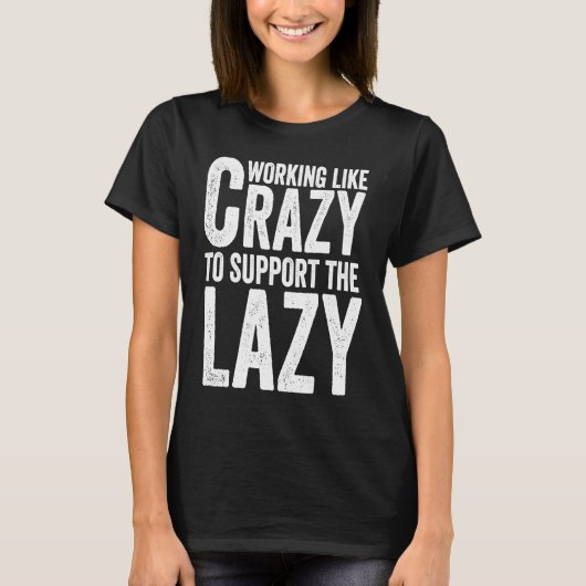 Working like Crazy To Support The Lazy T-shirt (Voorkant)