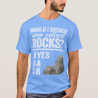 Would I Rather Now Collect Rocks Collector Mineral T-shirt