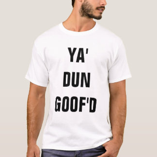 YA' DUN GOOF'D T-SHIRT
